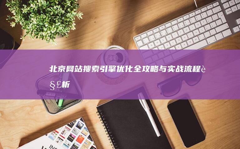 北京网站搜索引擎优化全攻略与实战流程解析