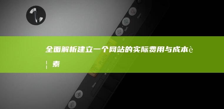 全面解析：建立一个网站的实际费用与成本要素